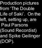 Production pictures from ‘The Double Life of Saki’.  On the left, setting up, are  Paul Parsons (Sound Recordist) and Spike Geilinger (DOP).